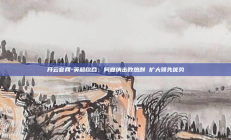 开云官网-英超综合：阿森纳击败热刺 扩大领先优势