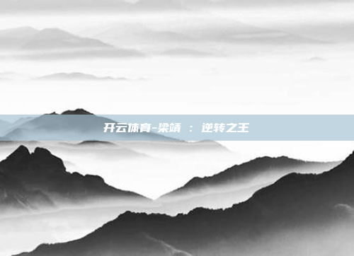 开云体育-梁靖崑:逆转之王