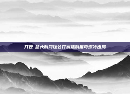 开云-意大利网球公开赛焦科维奇爆冷出局
